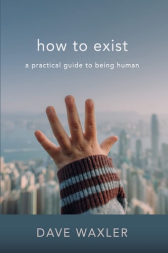 How To Exist A Practical Guide To Being Human