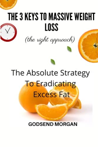 The 3 Keys To Massive Weight Loss The Absolute Strategy To Eradicating Excess Fat