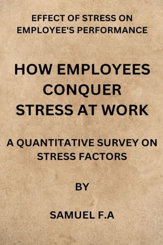 How Employees Conquer Stress at Work Effect of Stress on Employees Performance by Samuel F.a