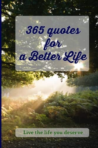 365 Quotes for a Better Life Inspiring, Motivating, Powerful, Wisdom, Boost Your Mindset.