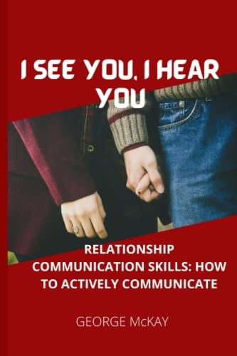 I See You, I Hear You Relationship Communication Skills: How to Actively Communicate
