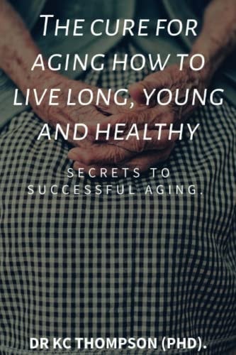 The Cure for Aging how to Live Long, Young and Healthy Secrets to Successful Aging