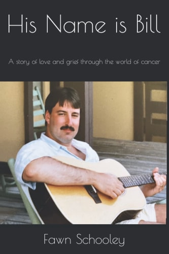 His Name is Bill A Story of Love and Grief Through the World of Cancer