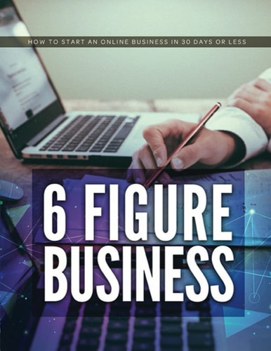 6 Figure Business How to Start an Online Business in 30 Days Or Less