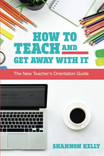 How To Teach and Get Away With It The New Teacher's Orientation Guide