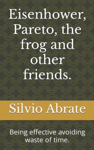 Eisenhower, Pareto, the Frog and Other Friends. Being Effective Avoiding Waste of Time.