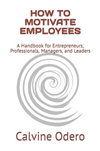 How to Motivate Employees A Handbook for Entrepreneurs, Professionals, Managers, and Leaders