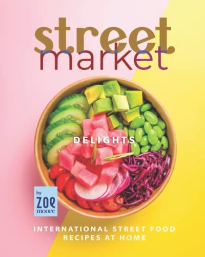 Street Market Delights International Street Food Recipes at Home