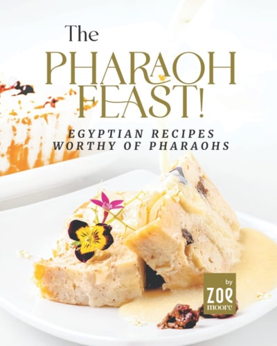 The Pharaoh Feast! Egyptian Recipes Worthy of Pharaohs