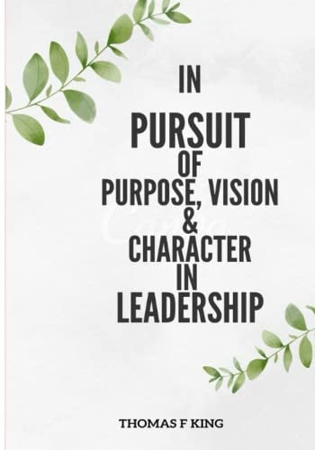 In PURPSUIT Of Purpose, Vision & Character IN LEADERSHIP