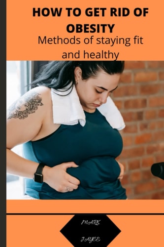 How to Get Rid of Obesity Methods of Staying for and Healthy