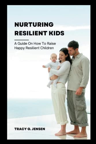 Nurturing Resilient Kids A Guide on how to Raise Happy Resilient Children