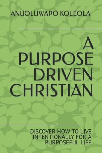 A Purpose Driven Christian Discover How to Live Intentionally for a Purposeful Life