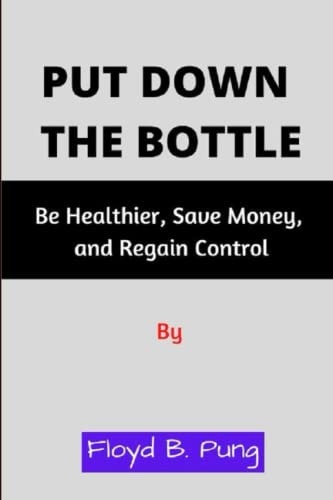 Put Down the Bottle Be Healthier, Save Money, and Regain Control