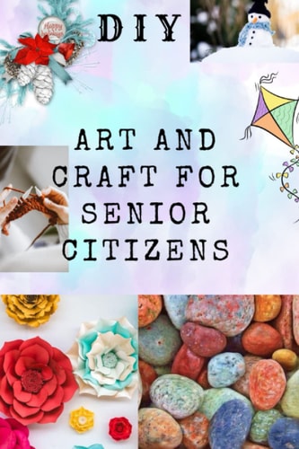 DIY Art and Craft for Senior Citizens Simple, Fun and Healthy Creative Activities.