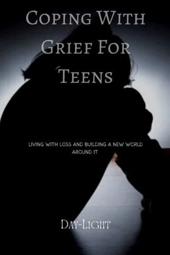 Coping with Grief for Teens Living with Loss and Building a New World Around it