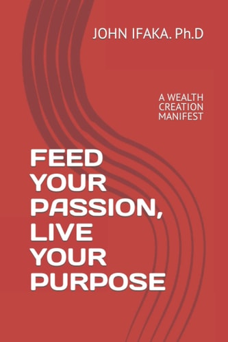 Feed Your Passion, Live Your Purpose A Wealth Creation Manifest