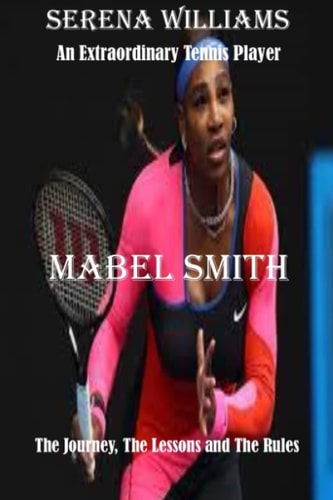 Serena Williams An Extraordinary Tennis Player: The Journey, The Lessons and The Rules