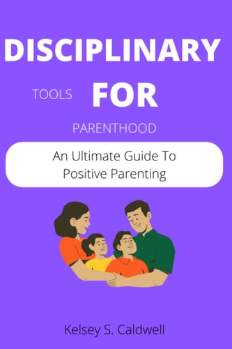 Disciplinary Tools for Parenthood An Ultimate Guide To Positive Parenting