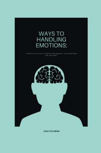 Ways to Handling Emotions A Practical Guide to Master and Manage Your Emotions and Feelings.