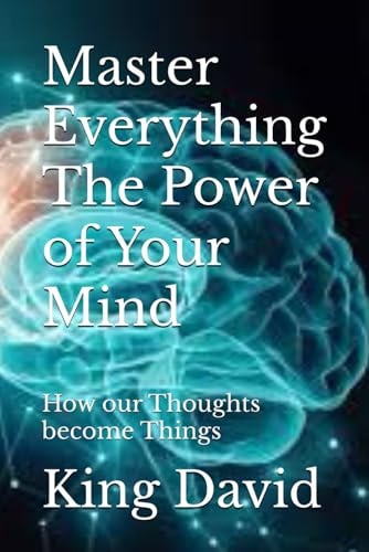 Master Everything The Power of Your Mind How Our Thoughts Become Things