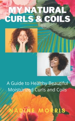 My Natural Curls and Coils A Beginner's Guide to Healthy Beautiful Moisturized Curls and Coils