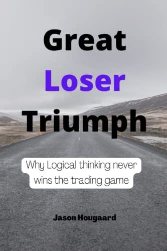 Great Loser Triumph Why Logical Thinking Never Wins the Trading Game