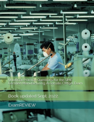 Unofficial Practice Questions for the SME Certified Manufacturing Associate CMfgA Exam