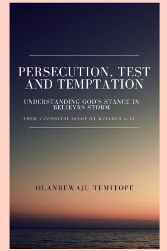 Persecution, Test and Temptation Understanding God's Satnce in Believer's Storm