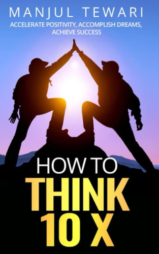 How to Think Ten X: Accelerate Positivity. Accomplish Dreams. Achieve Success (Life Skill Mastery)