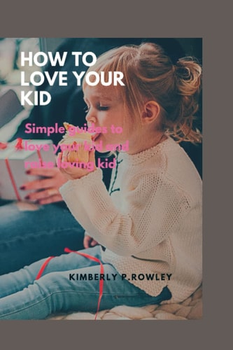 How to Love Your Kid Simple Guides to Love Your Kid and Raise Loving Kid