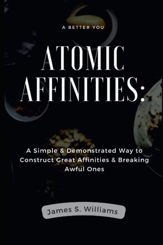 Atomic Affinities A Simple & Demonstrated Way to Construct Great Affinities & Breaking Awful Ones