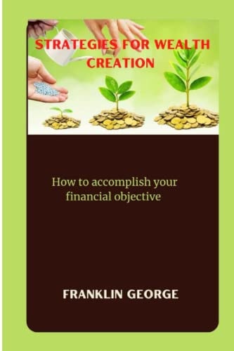 Strategies for Wealth Creation How to Accomplish Your Financial Objective