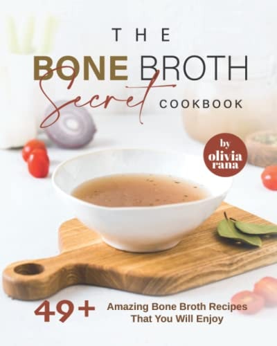 The Bone Broth Secret Cookbook 49+ Amazing Bone Broth Recipes That You Will Enjoy