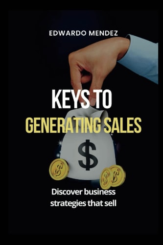 Keys to Generating Sales Discover Business Strategies that Sell