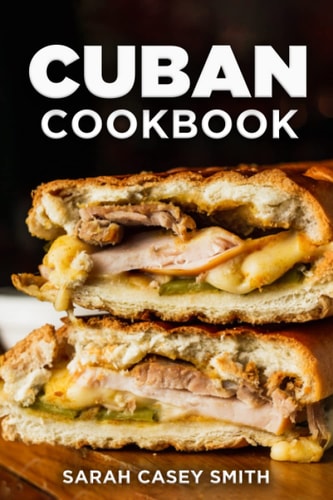 Cuban Cookbook Traditional and Modern Cuban Cuisine to Celebrate Food, Flavors, and History