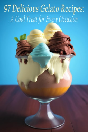 97 Delicious Gelato Recipes A Cool Treat for Every Occasion