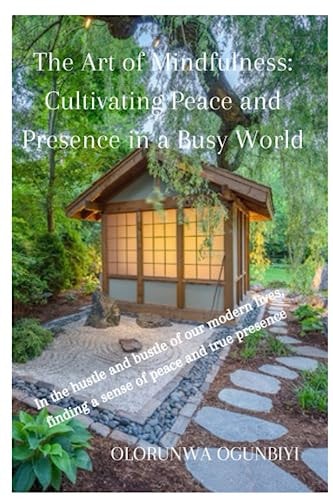 The Art of Mindfulness Cultivating Peace and Presence in a Busy World