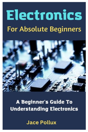 Electronics For Absolute Beginners A Beginner's Guide To Understanding Electronics