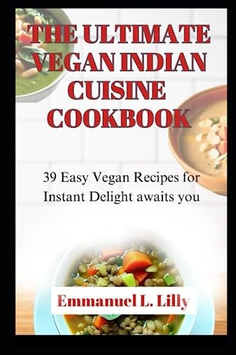 The Ultimate Vegan Indian Cuisine Cookbook 39 Easy Vegan Recipes for Instant Delight Awaits You