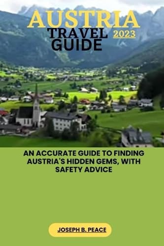 Austria Travel Guide 2023 An Accurate Guide to Finding Austria's Hidden Gems, with Safety Advice