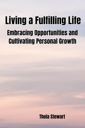 Living a Fulfilling Life Embracing Opportunities and Cultivating Personal Growth