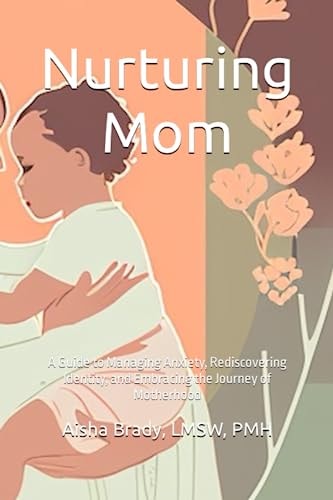 Nurturing Mom A Guide to Managing Anxiety, Rediscovering Identity, and Embracing the Journey of Motherhood