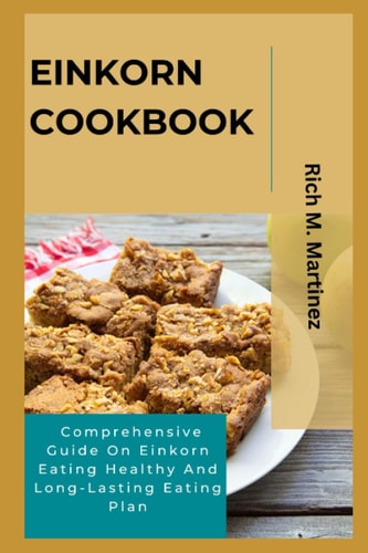 Einkorn Cookbook Comprehensive Guide On Einkorn Eating Healthy And Long-Lasting Eating Plan
