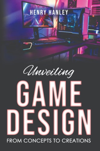 Unveiling Game Design From Concepts to Creations