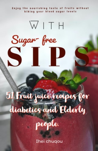 Sugar-free Sips 51 Fruit Juice Recipes for Diabetics and Elderly People.
