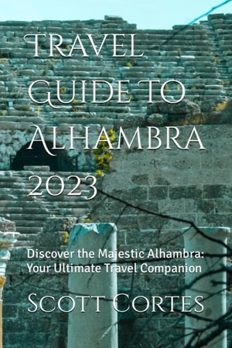 Travel Guide To Alhambra 2023 Discover the Majestic Alhambra: Your Ultimate Travel Companion