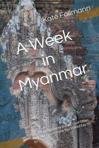 A Week in Myanmar What If We Went to Burma? And Other Ridiculous Questions You Should Say No To