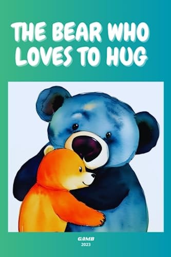 The Bear Who Loves to Hug The Importance of Kindness, Compassion, and Friendship.