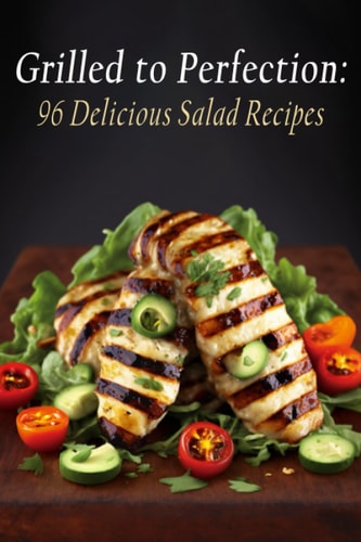 Grilled to Perfection 96 Delicious Salad Recipes